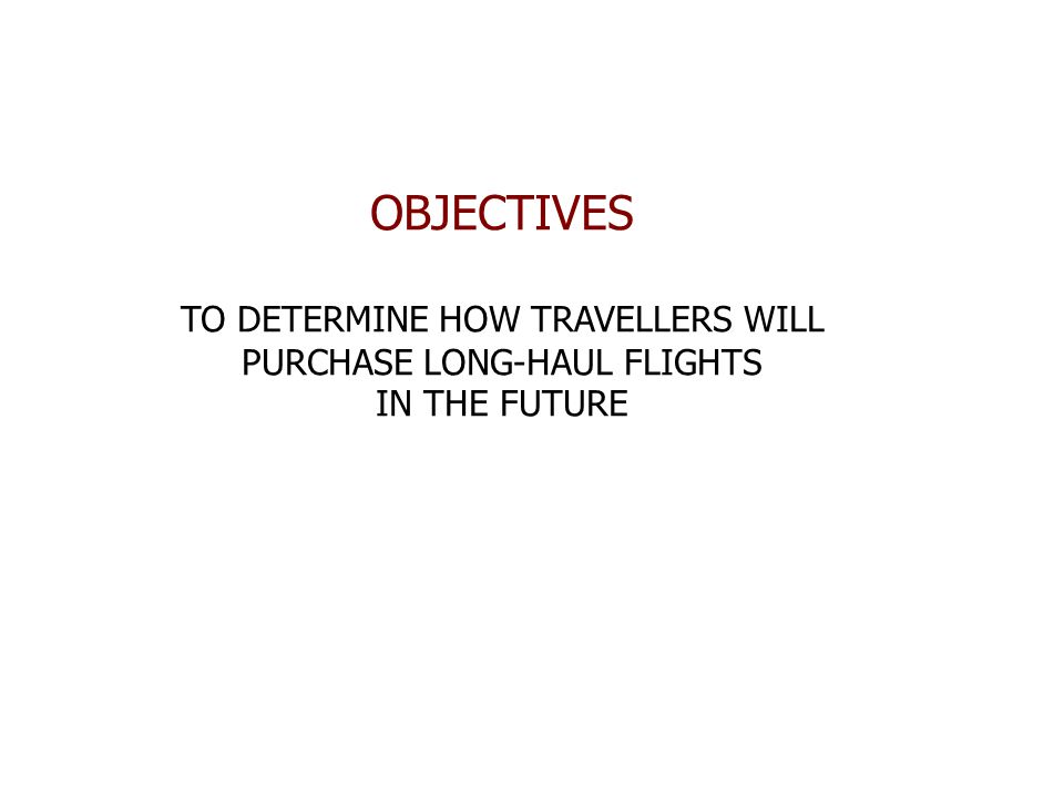 OBJECTIVES TO DETERMINE HOW TRAVELLERS WILL PURCHASE LONG-HAUL FLIGHTS IN THE FUTURE