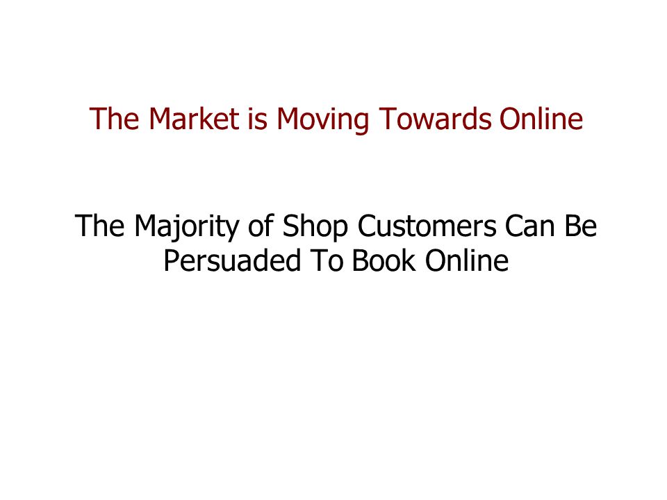 The Market is Moving Towards Online The Majority of Shop Customers Can Be Persuaded To Book Online