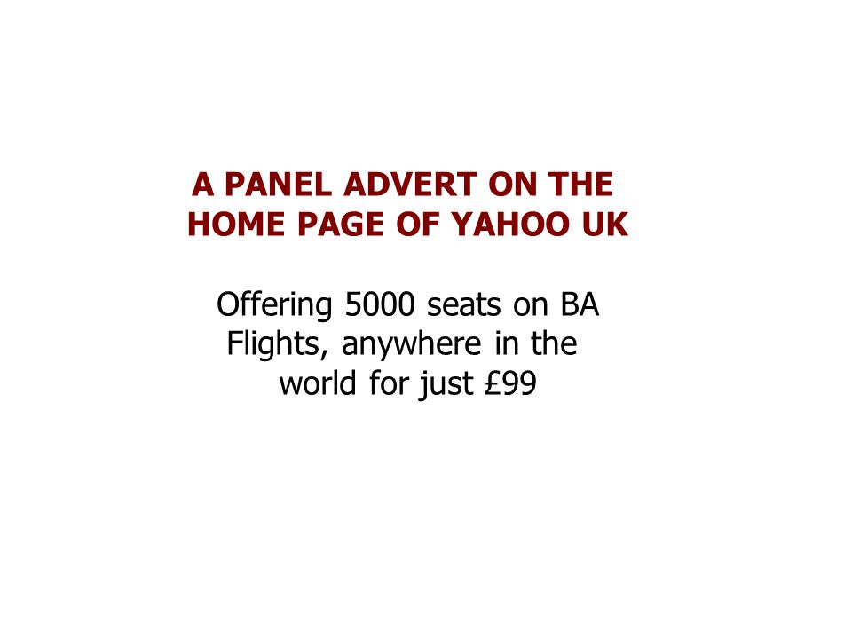 A PANEL ADVERT ON THE HOME PAGE OF YAHOO UK Offering 5000 seats on BA Flights, anywhere in the world for just £99