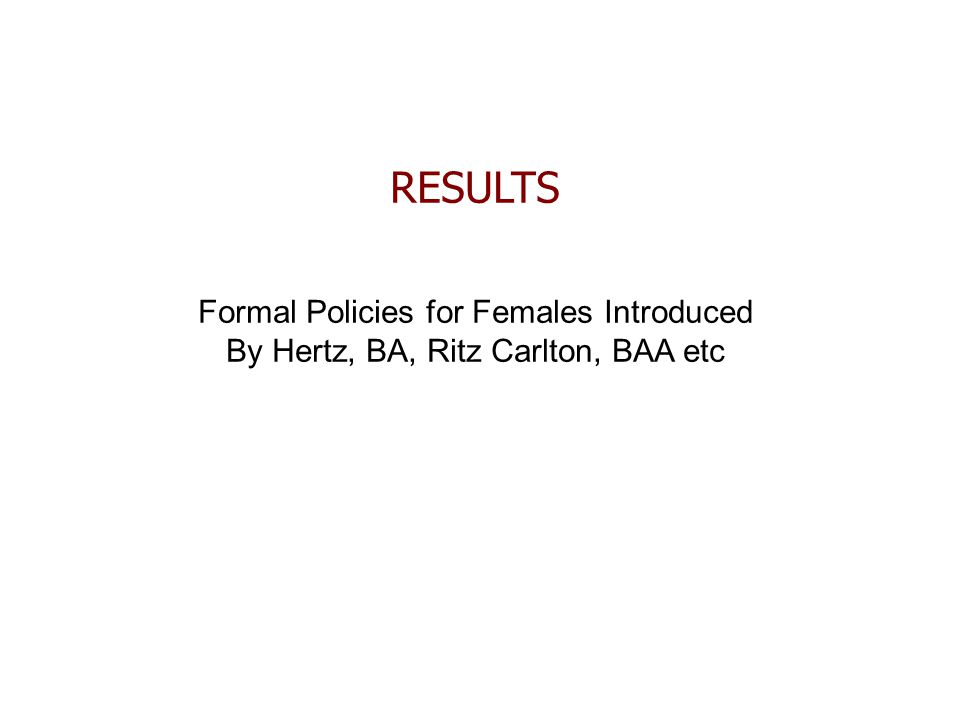 RESULTS Formal Policies for Females Introduced By Hertz, BA, Ritz Carlton, BAA etc