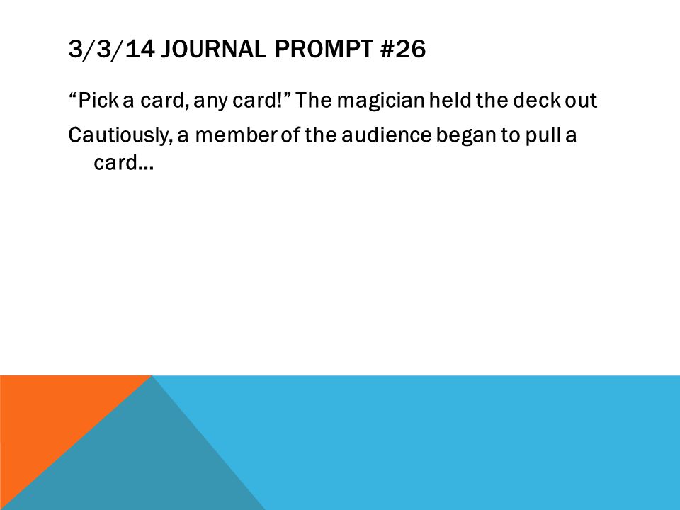 3/3/14 JOURNAL PROMPT #26 Pick a card, any card! The magician held the deck out Cautiously, a member of the audience began to pull a card…