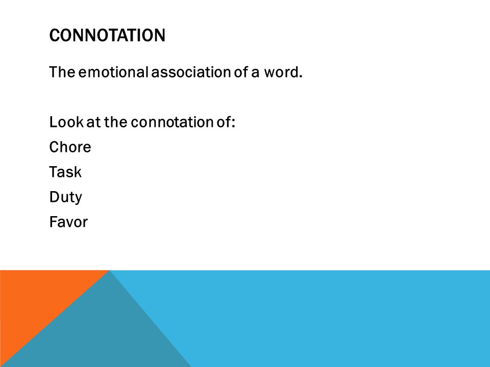 CONNOTATION The emotional association of a word. Look at the connotation of: Chore Task Duty Favor