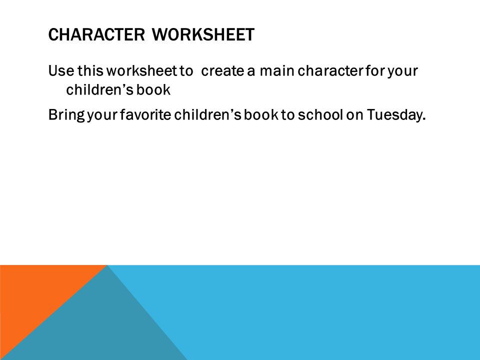 CHARACTER WORKSHEET Use this worksheet to create a main character for your children’s book Bring your favorite children’s book to school on Tuesday.