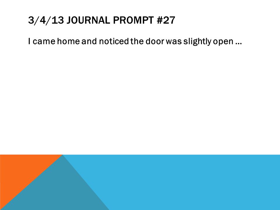 3/4/13 JOURNAL PROMPT #27 I came home and noticed the door was slightly open …