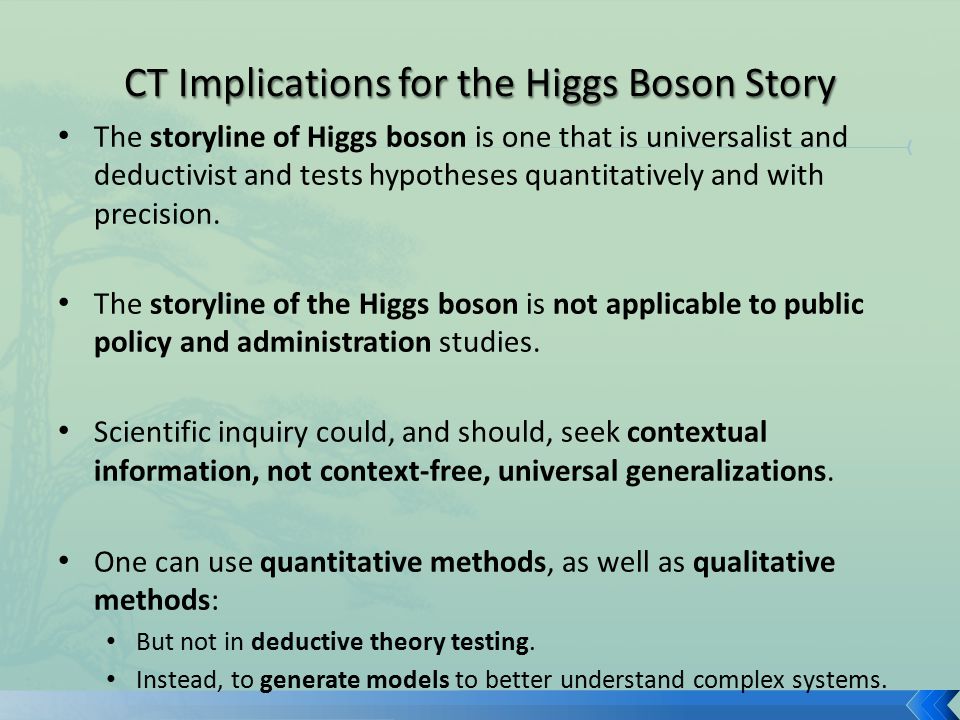 The storyline of Higgs boson is one that is universalist and deductivist and tests hypotheses quantitatively and with precision.