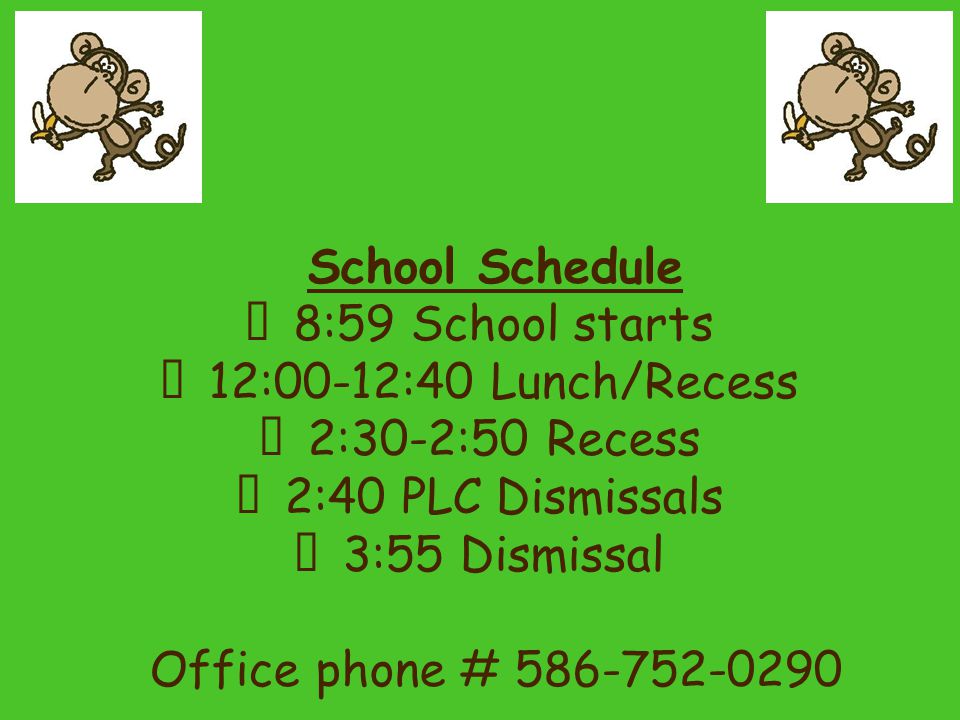 School Schedule ★ 8:59 School starts ★ 12:00-12:40 Lunch/Recess ★ 2:30-2:50 Recess ★ 2:40 PLC Dismissals ★ 3:55 Dismissal Office phone #