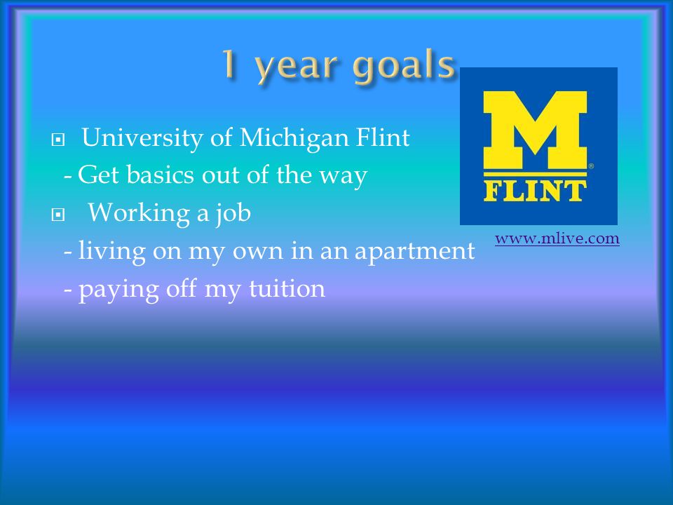  University of Michigan Flint - Get basics out of the way  Working a job - living on my own in an apartment - paying off my tuition