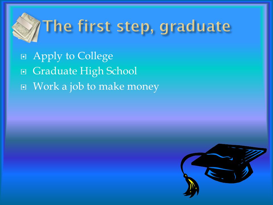  Apply to College  Graduate High School  Work a job to make money