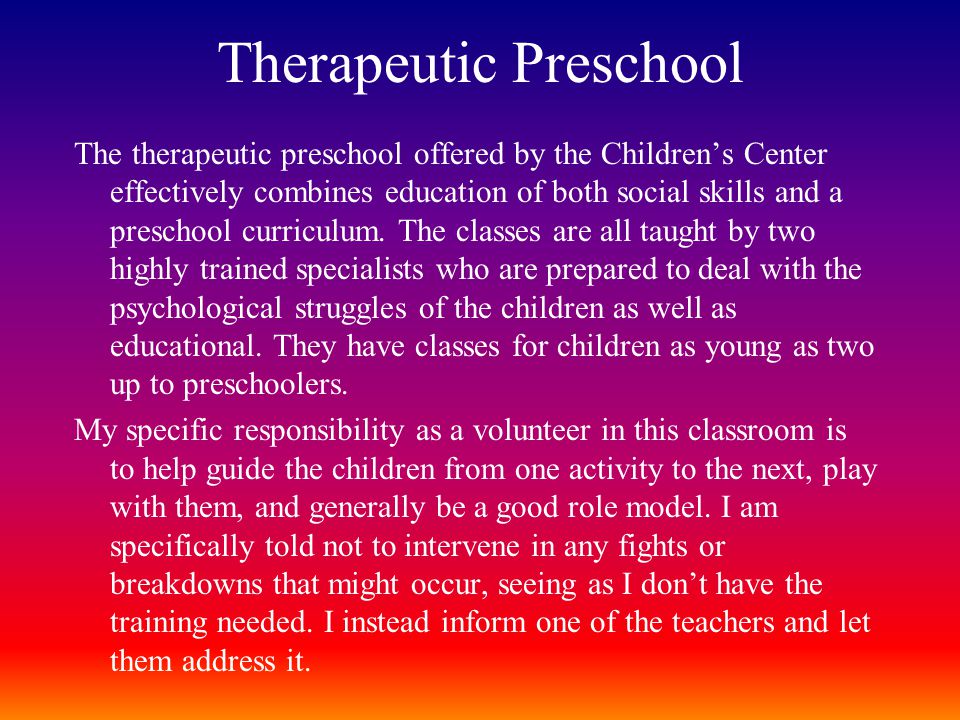 Therapeutic Preschool The therapeutic preschool offered by the Children’s Center effectively combines education of both social skills and a preschool curriculum.
