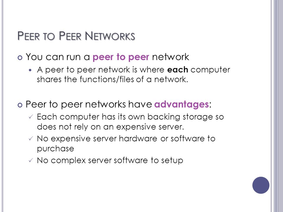 P EER TO P EER N ETWORKS You can run a peer to peer network A peer to peer network is where each computer shares the functions/files of a network.