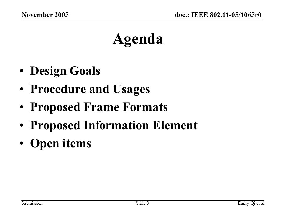 doc.: IEEE /1065r0 Submission November 2005 Emily Qi et alSlide 3 Agenda Design Goals Procedure and Usages Proposed Frame Formats Proposed Information Element Open items