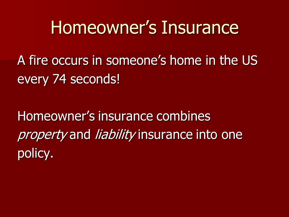 Homeowner’s Insurance A fire occurs in someone’s home in the US every 74 seconds.