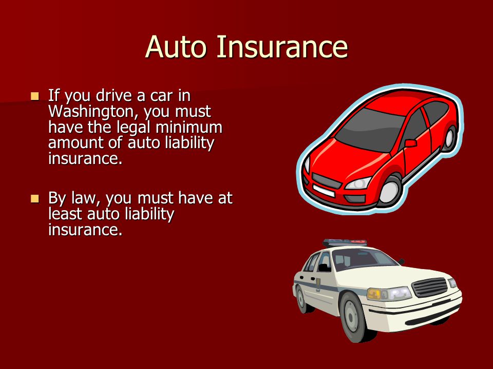 Auto Insurance If you drive a car in Washington, you must have the legal minimum amount of auto liability insurance.