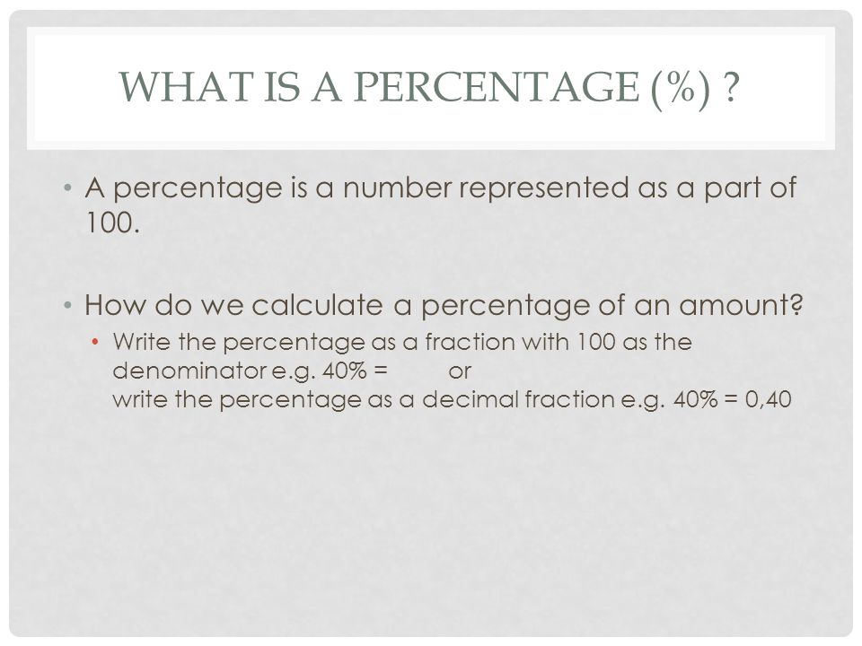 WHAT IS A PERCENTAGE (%) . A percentage is a number represented as a part of 100.
