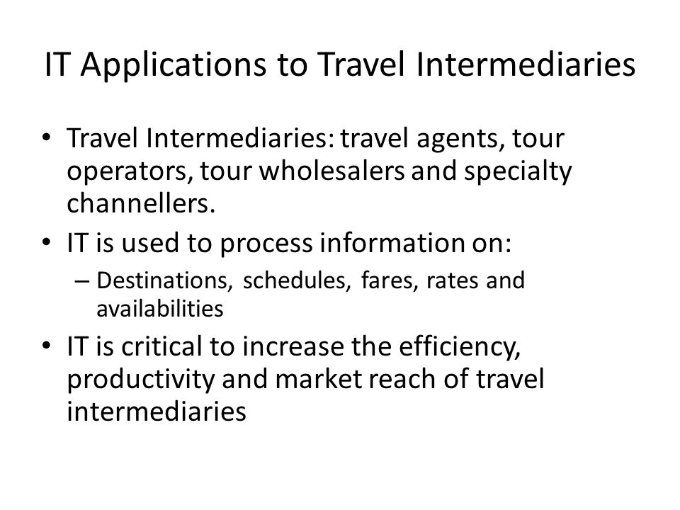 IT Applications to Travel Intermediaries Travel Intermediaries: travel agents, tour operators, tour wholesalers and specialty channellers.