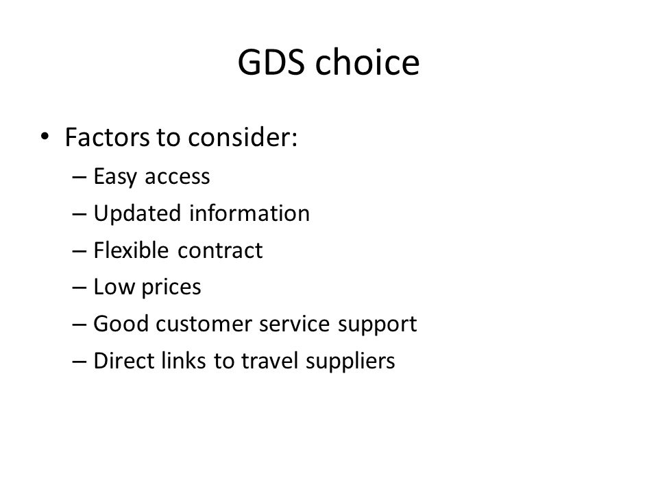 GDS choice Factors to consider: – Easy access – Updated information – Flexible contract – Low prices – Good customer service support – Direct links to travel suppliers
