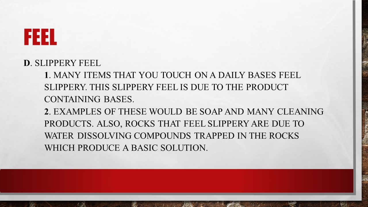 FEEL D. SLIPPERY FEEL 1. MANY ITEMS THAT YOU TOUCH ON A DAILY BASES FEEL SLIPPERY.