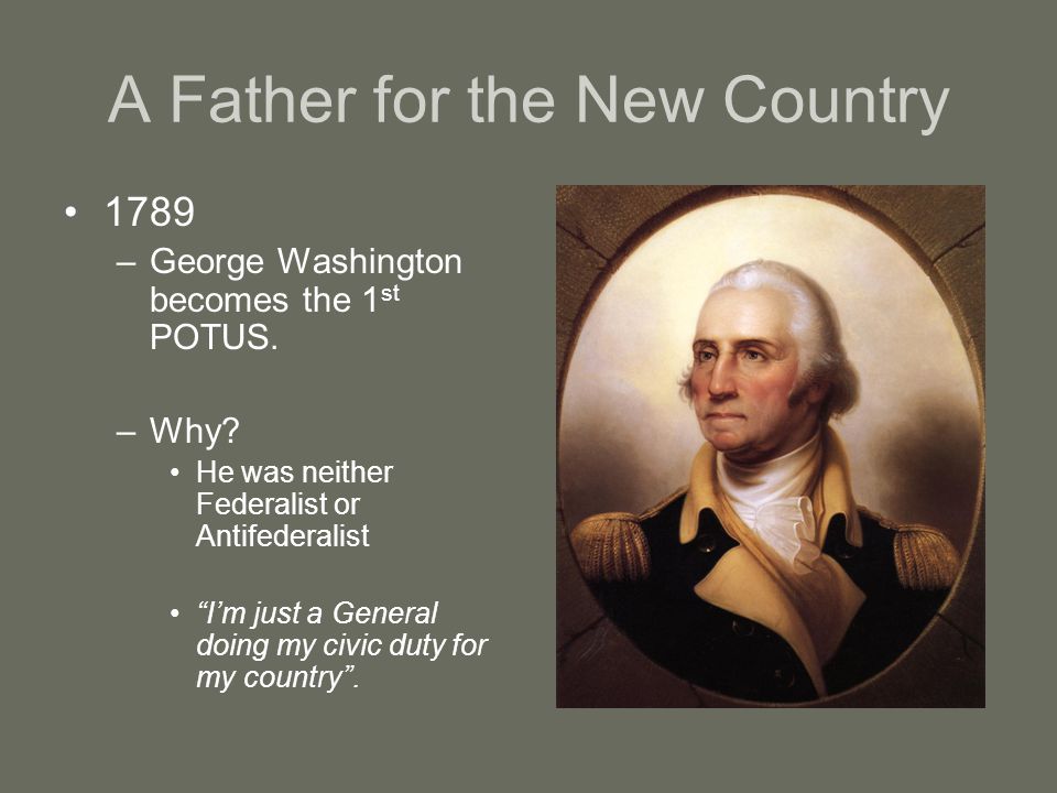 A Father for the New Country 1789 –George Washington becomes the 1 st POTUS.