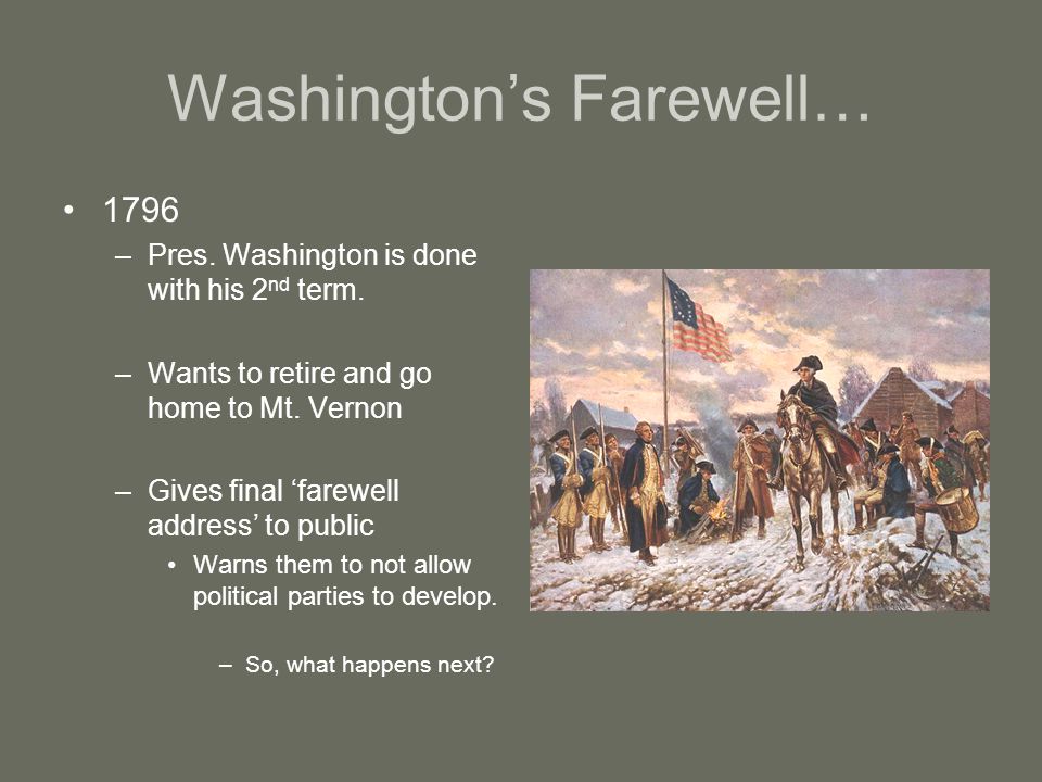 Washington’s Farewell… 1796 –Pres. Washington is done with his 2 nd term.