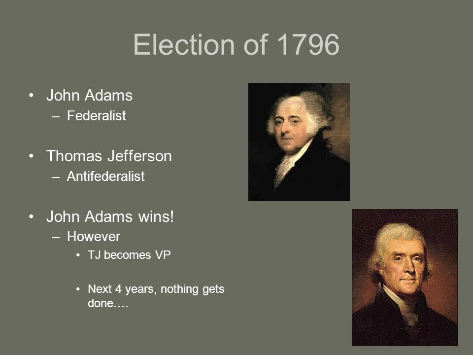Election of 1796 John Adams –Federalist Thomas Jefferson –Antifederalist John Adams wins.