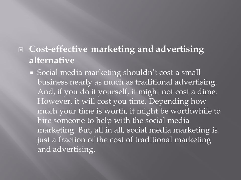 Cost-effective marketing and advertising alternative  Social media marketing shouldn’t cost a small business nearly as much as traditional advertising.