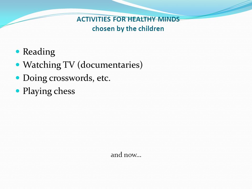 ACTIVITIES FOR HEALTHY MINDS chosen by the children Reading Watching TV (documentaries) Doing crosswords, etc.