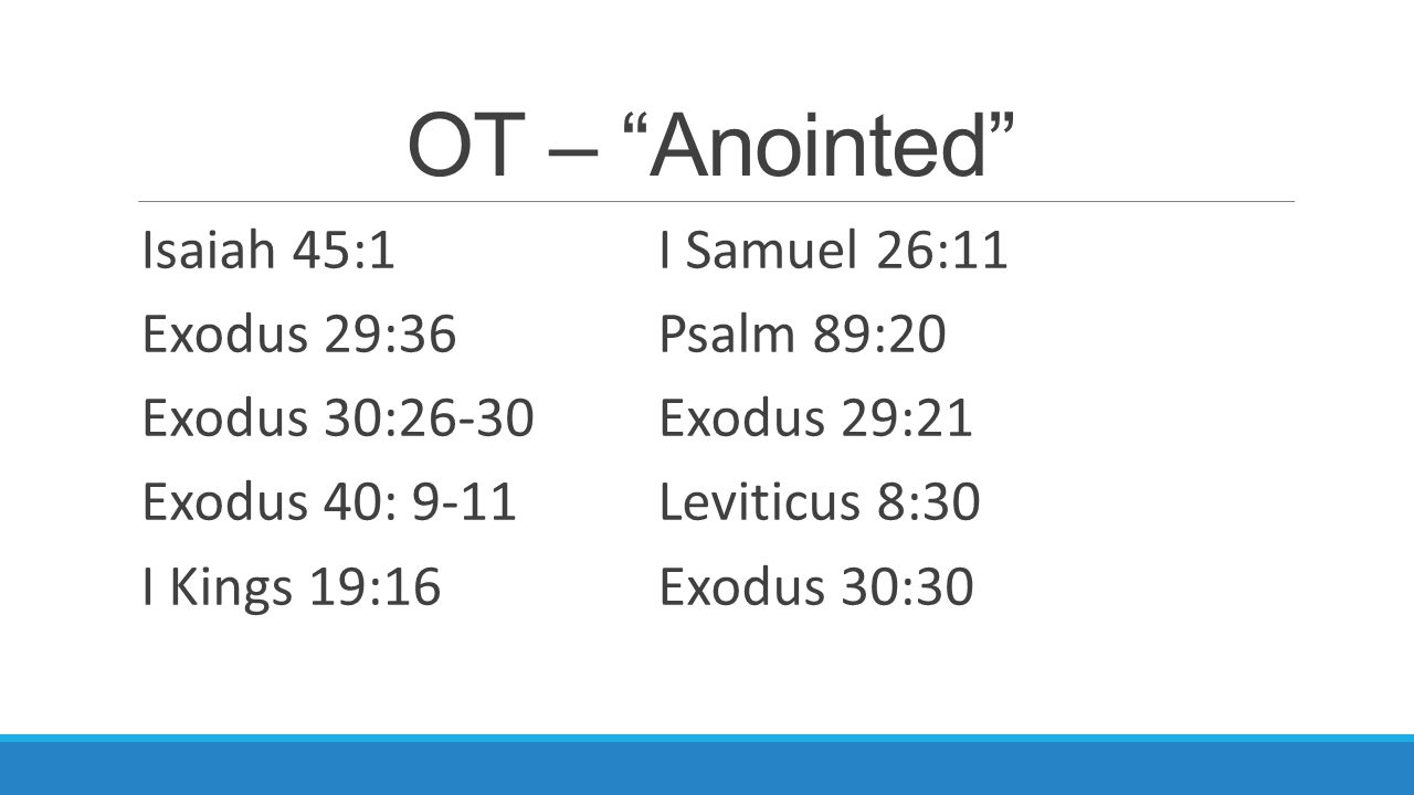 OT – Anointed Isaiah 45:1I Samuel 26:11 Exodus 29:36Psalm 89:20 Exodus 30:26-30Exodus 29:21 Exodus 40: 9-11Leviticus 8:30 I Kings 19:16Exodus 30:30