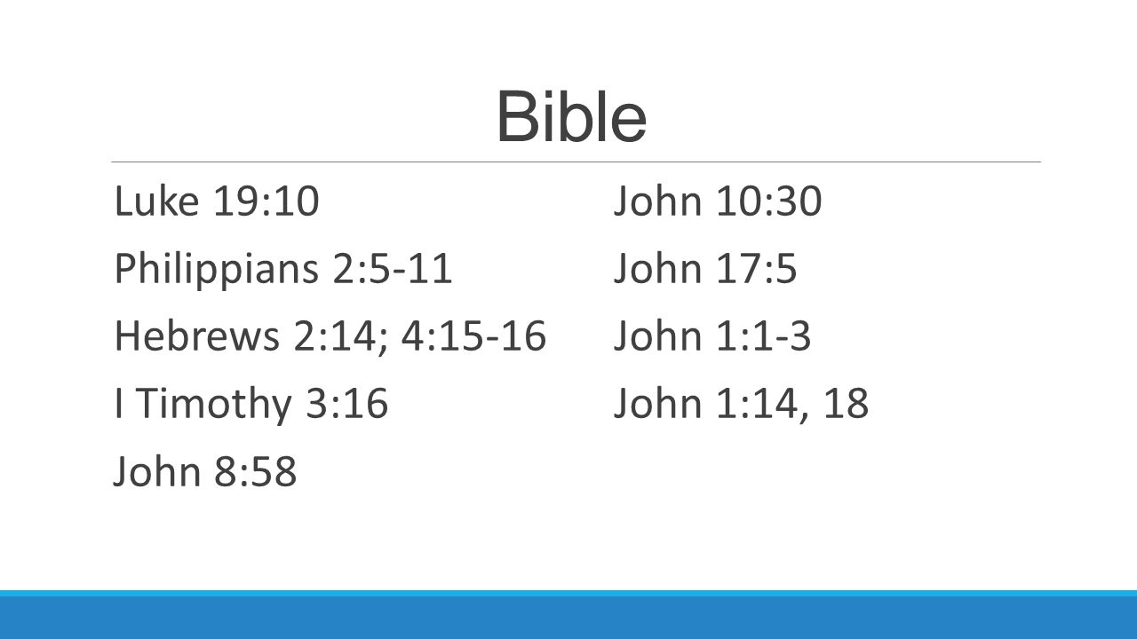 Bible Luke 19:10John 10:30 Philippians 2:5-11John 17:5 Hebrews 2:14; 4:15-16John 1:1-3 I Timothy 3:16John 1:14, 18 John 8:58