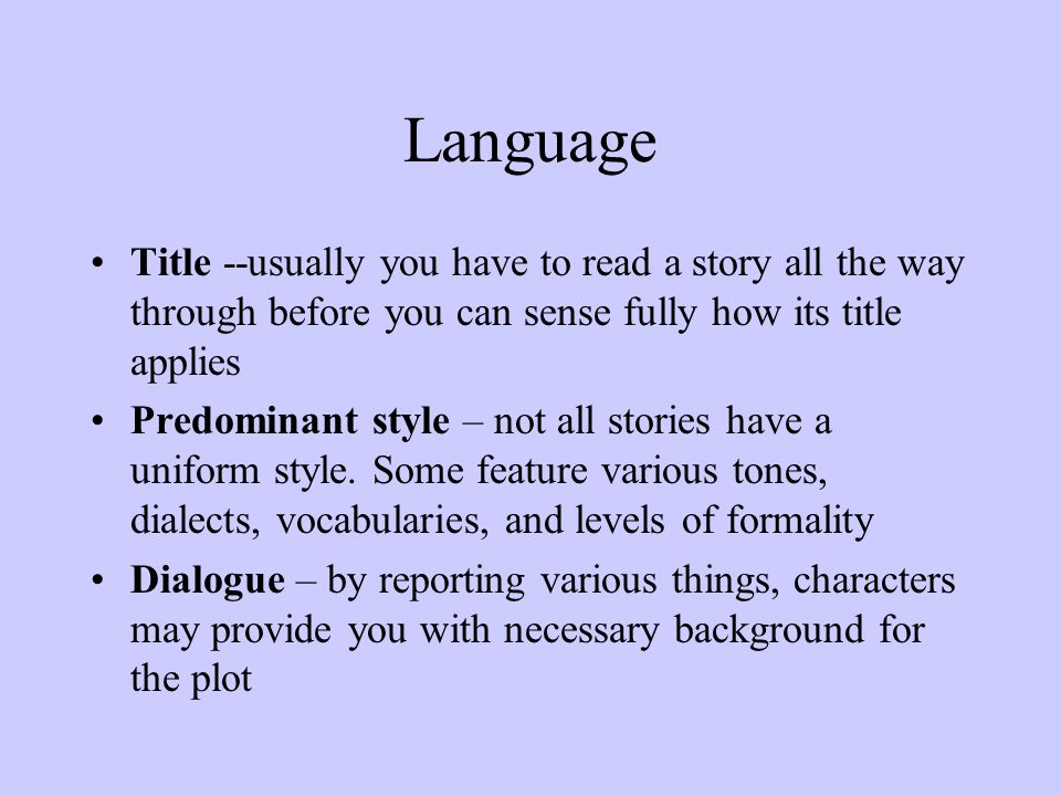 Language Title --usually you have to read a story all the way through before you can sense fully how its title applies Predominant style – not all stories have a uniform style.