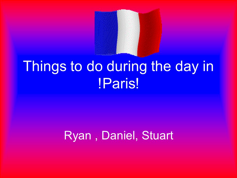 Things to do during the day in !Paris! Ryan, Daniel, Stuart