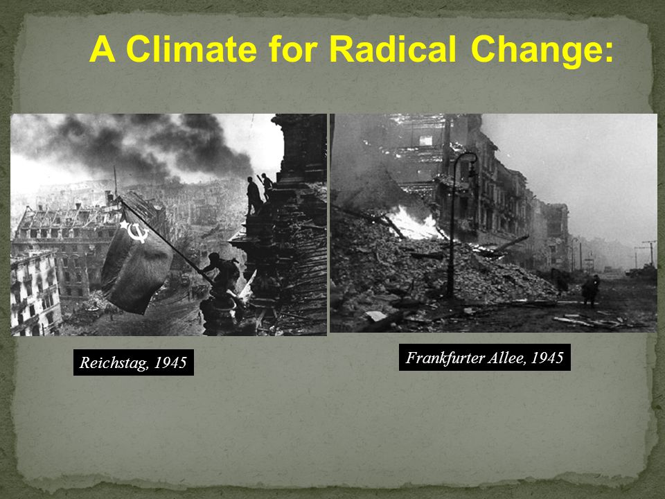 Reichstag, 1945 Frankfurter Allee, 1945 A Climate for Radical Change: