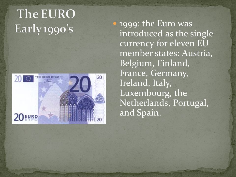 1999: the Euro was introduced as the single currency for eleven EU member states: Austria, Belgium, Finland, France, Germany, Ireland, Italy, Luxembourg, the Netherlands, Portugal, and Spain.
