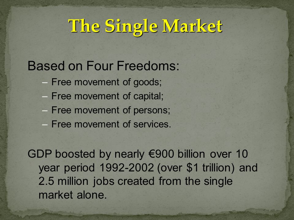 The Single Market Based on Four Freedoms: –Free movement of goods; –Free movement of capital; –Free movement of persons; –Free movement of services.