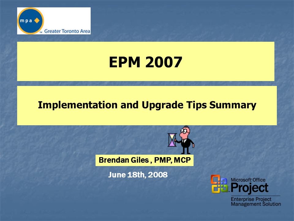 EPM 2007 Implementation and Upgrade Tips Summary June 18th, 2008 Brendan Giles, PMP, MCP
