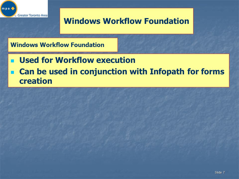 Slide 7 Windows Workflow Foundation Used for Workflow execution Can be used in conjunction with Infopath for forms creation Windows Workflow Foundation