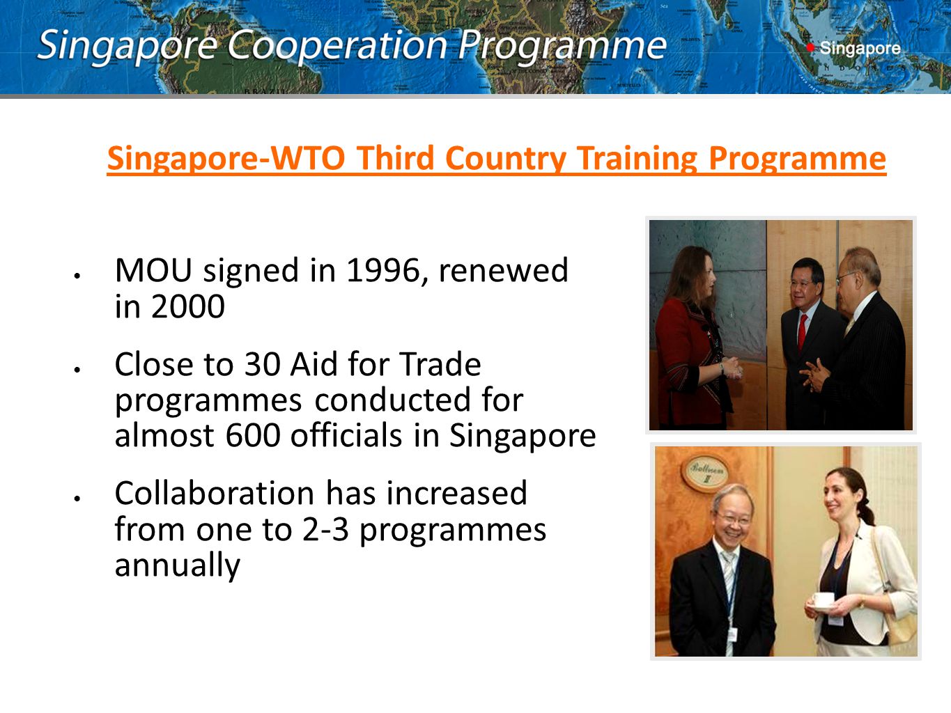 Singapore-WTO Third Country Training Programme MOU signed in 1996, renewed in 2000 Close to 30 Aid for Trade programmes conducted for almost 600 officials in Singapore Collaboration has increased from one to 2-3 programmes annually