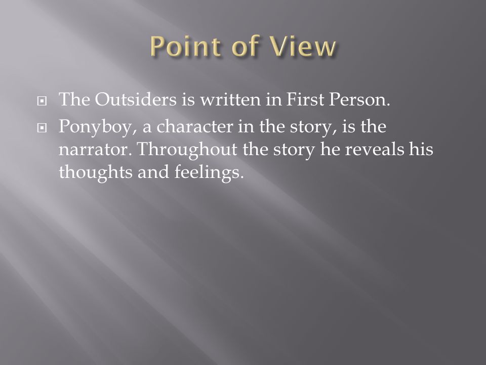  The Outsiders is written in First Person.  Ponyboy, a character in the story, is the narrator.