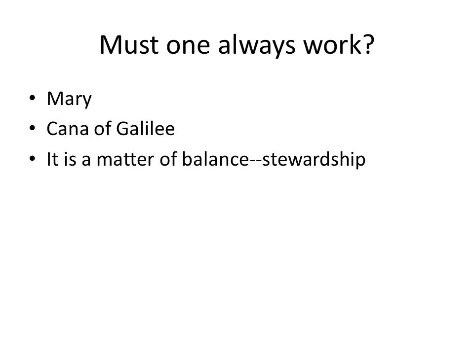 Must one always work Mary Cana of Galilee It is a matter of balance--stewardship