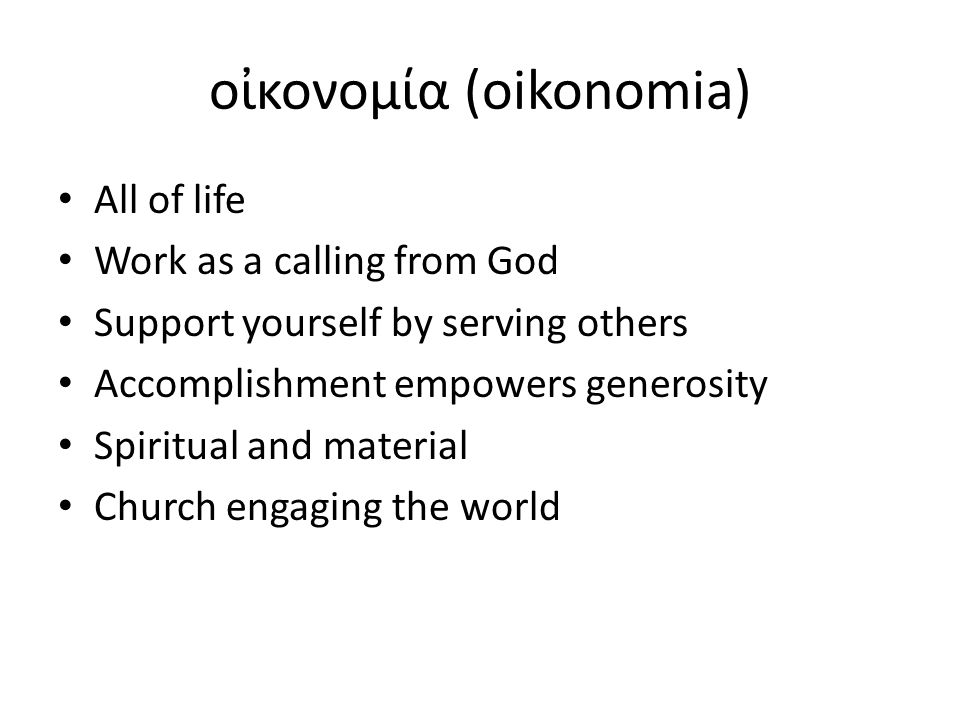 οἰκονομία (oikonomia) All of life Work as a calling from God Support yourself by serving others Accomplishment empowers generosity Spiritual and material Church engaging the world