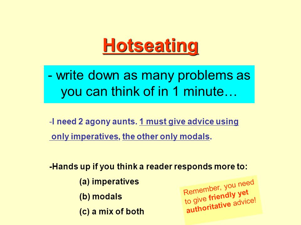 Hotseating - write down as many problems as you can think of in 1 minute… -I need 2 agony aunts.