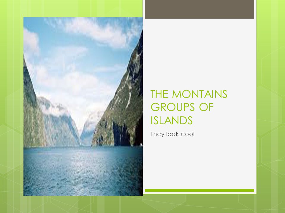 THE MONTAINS GROUPS OF ISLANDS They look cool