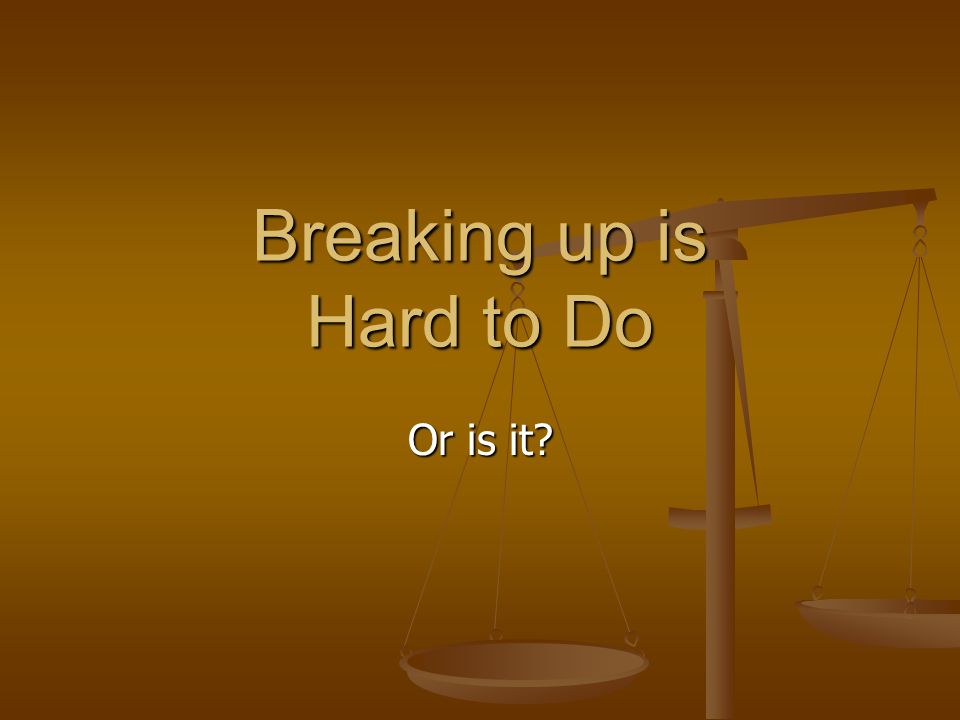 Or is it Breaking up is Hard to Do