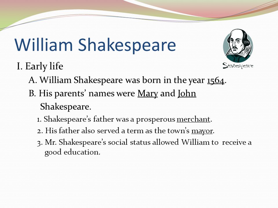 William Shakespeare I. Early life A. William Shakespeare was born in the year