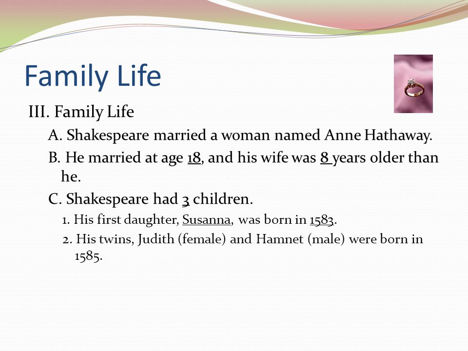 Family Life III. Family Life A. Shakespeare married a woman named Anne Hathaway.