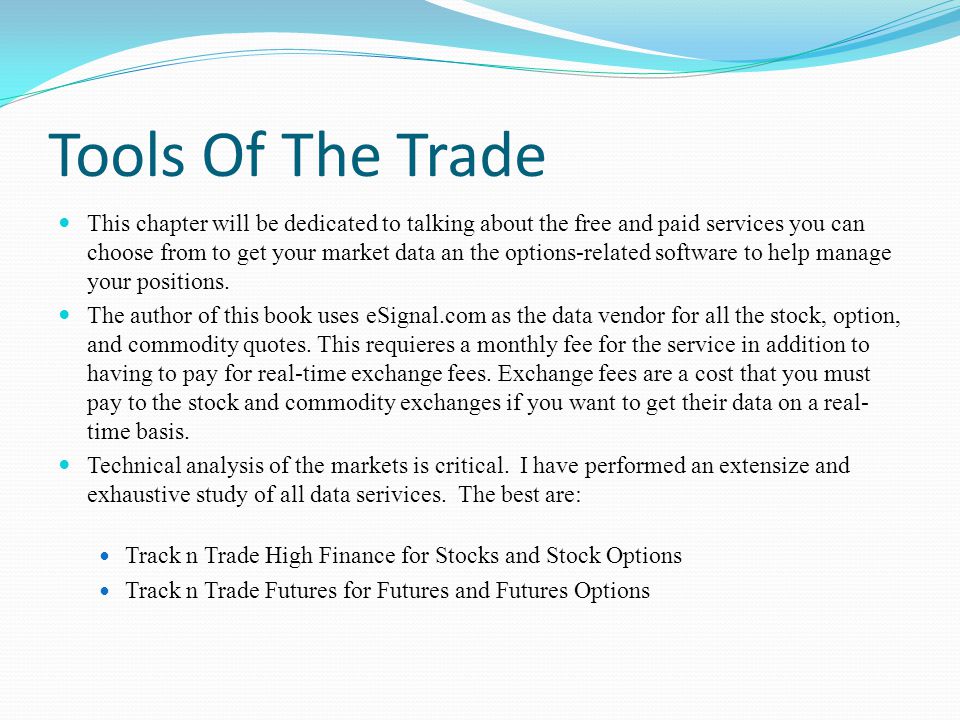 Tools Of The Trade This chapter will be dedicated to talking about the free and paid services you can choose from to get your market data an the options-related software to help manage your positions.