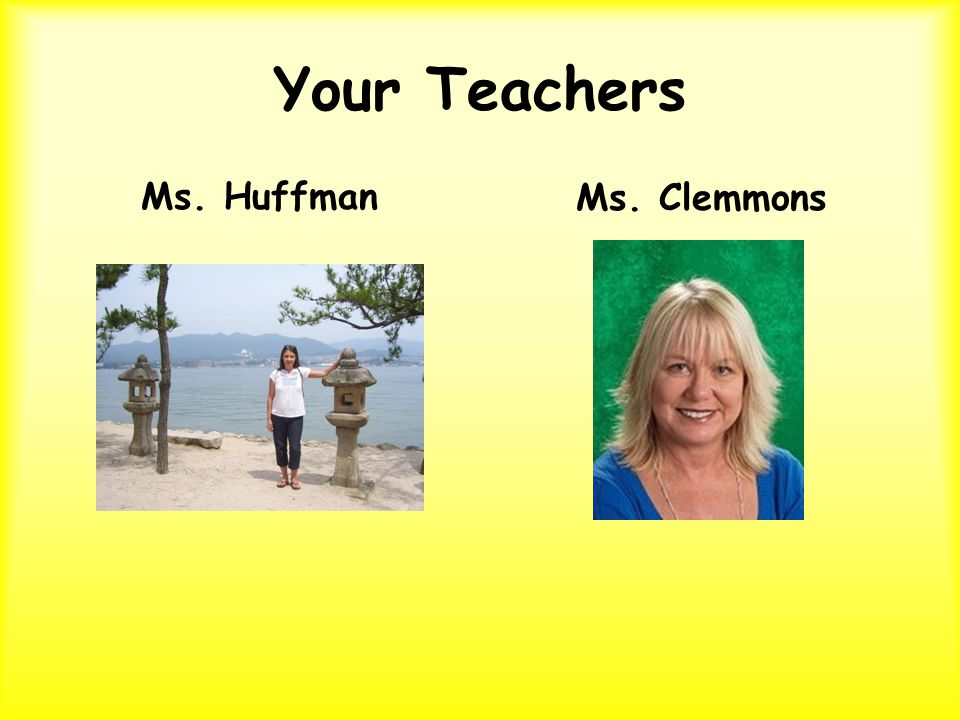 Your Teachers Ms. HuffmanMs. Clemmons