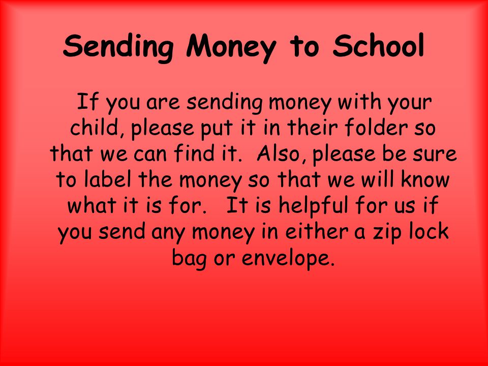Sending Money to School If you are sending money with your child, please put it in their folder so that we can find it.