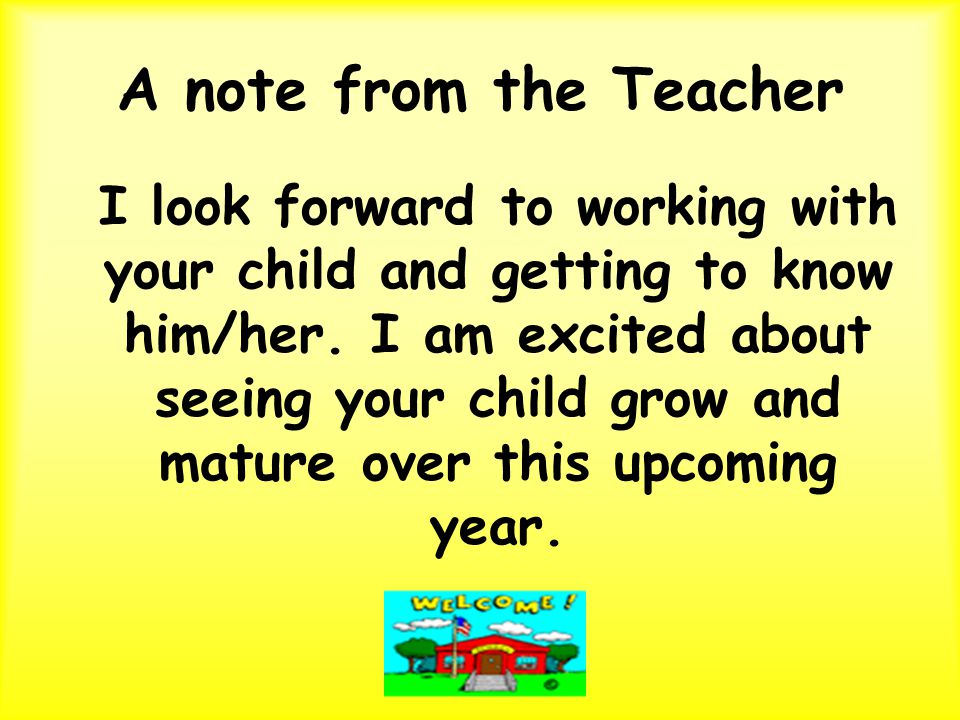 A note from the Teacher I look forward to working with your child and getting to know him/her.