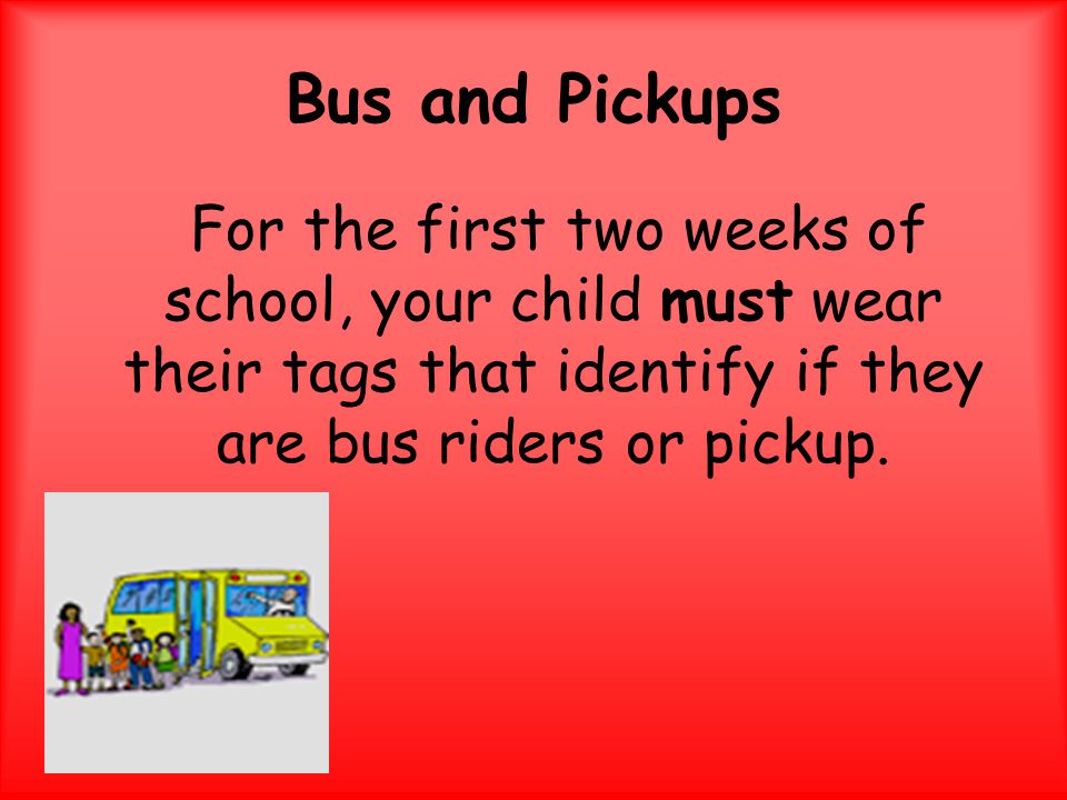Bus and Pickups For the first two weeks of school, your child must wear their tags that identify if they are bus riders or pickup.