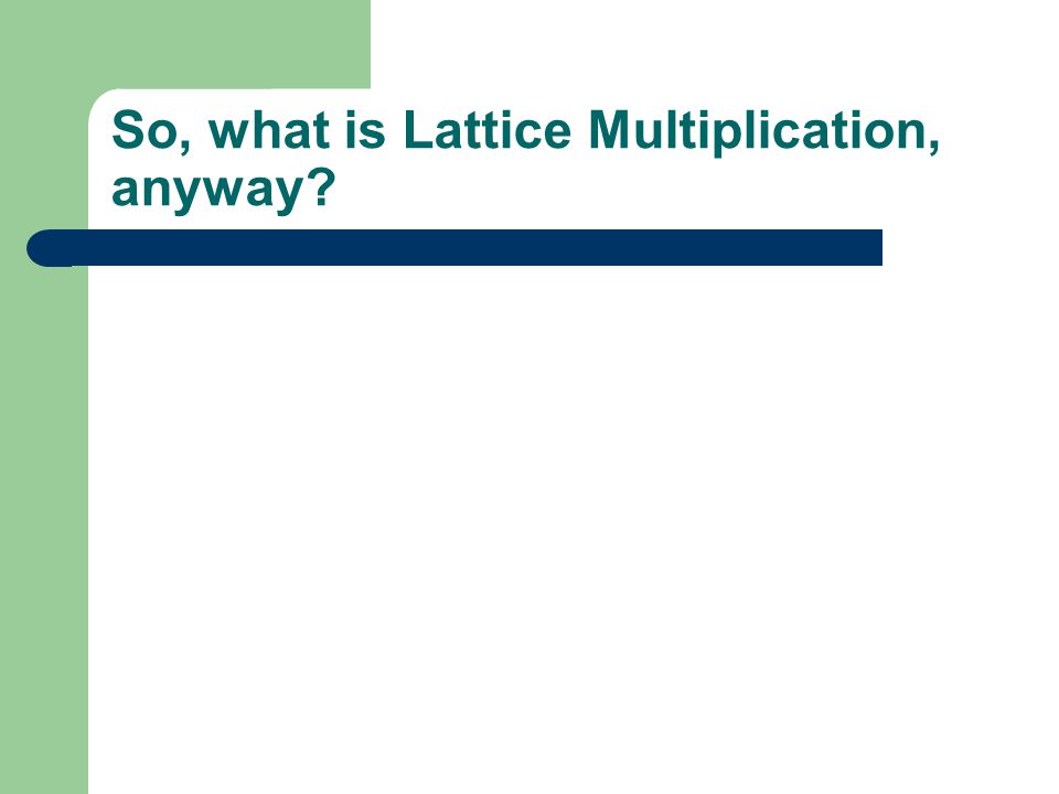 Upon completion of this exercise, you will: Discover the history of lattice multiplication; Construct your own 2 by 1 lattice grid; Identify the four step process for completing a 2 by 1 lattice; Apply the Lattice Method to multiplication problems